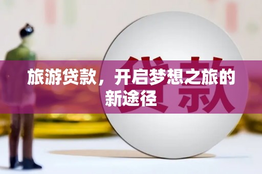 后里旅游贷款，开启梦想之旅的新途径