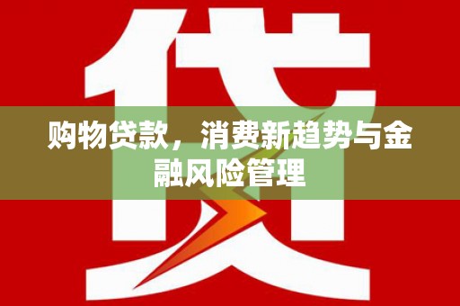 后里购物贷款，消费新趋势与金融风险管理