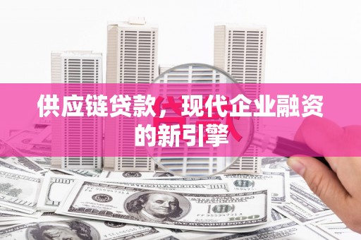 后里供应链贷款，现代企业融资的新引擎