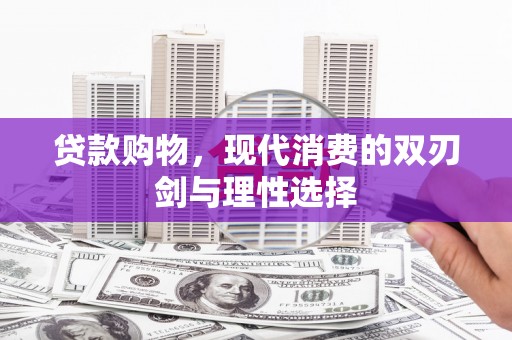 后里贷款购物，现代消费的双刃剑与理性选择