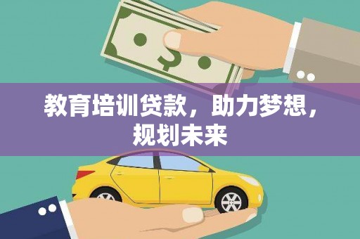 后里教育培训贷款，助力梦想，规划未来