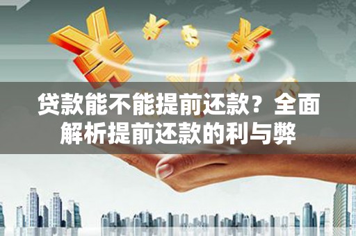 后里贷款能不能提前还款？全面解析提前还款的利与弊