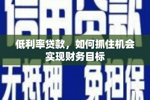 后里低利率贷款，如何抓住机会实现财务目标