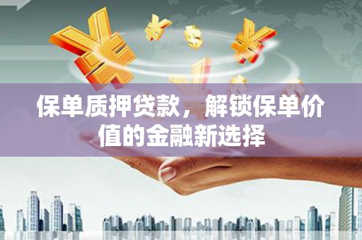 后里保单质押贷款，解锁保单价值的金融新选择