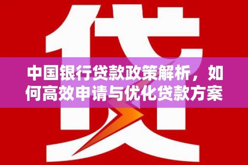 后里中国银行贷款政策解析，如何高效申请与优化贷款方案