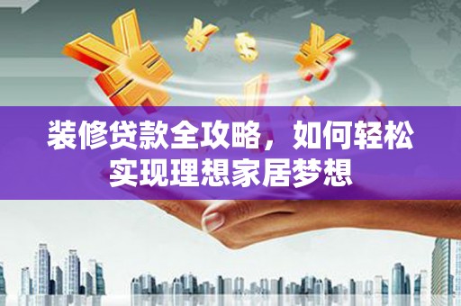 后里装修贷款全攻略，如何轻松实现理想家居梦想