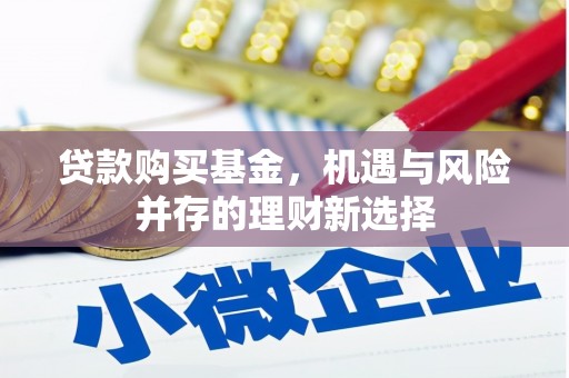 后里贷款购买基金，机遇与风险并存的理财新选择