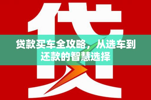 后里贷款买车全攻略，从选车到还款的智慧选择