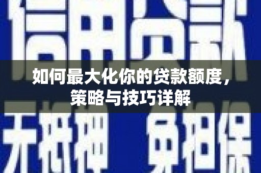 后里如何最大化你的贷款额度，策略与技巧详解