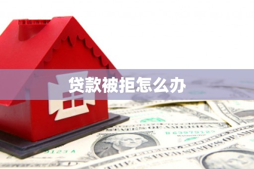 后里贷款被拒怎么办