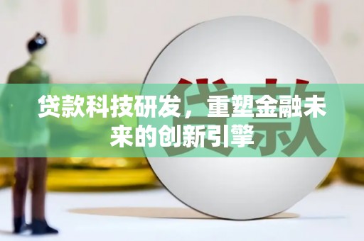 后里贷款科技研发，重塑金融未来的创新引擎