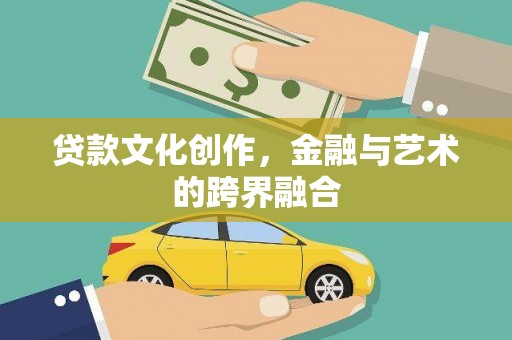 后里贷款文化创作，金融与艺术的跨界融合