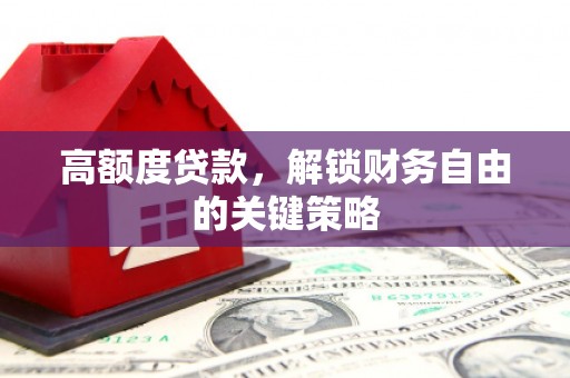 后里高额度贷款，解锁财务自由的关键策略