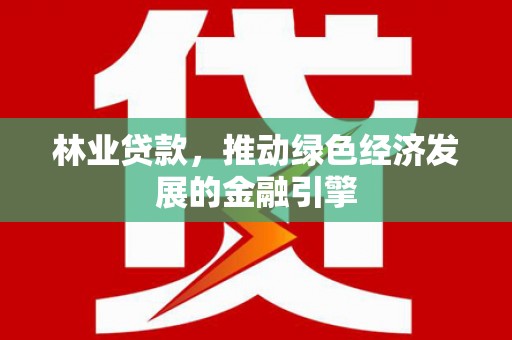 后里林业贷款，推动绿色经济发展的金融引擎