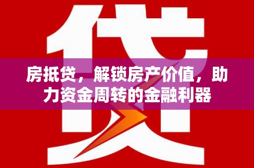 后里房抵贷，解锁房产价值，助力资金周转的金融利器