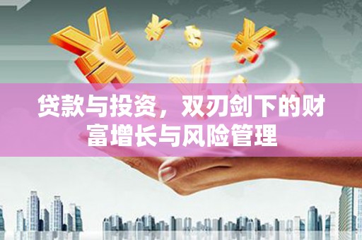 后里贷款与投资，双刃剑下的财富增长与风险管理