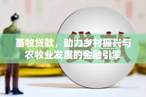 后里畜牧贷款，助力乡村振兴与农牧业发展的金融引擎