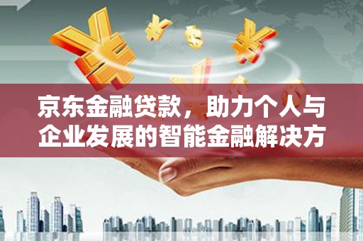后里京东金融贷款，助力个人与企业发展的智能金融解决方案