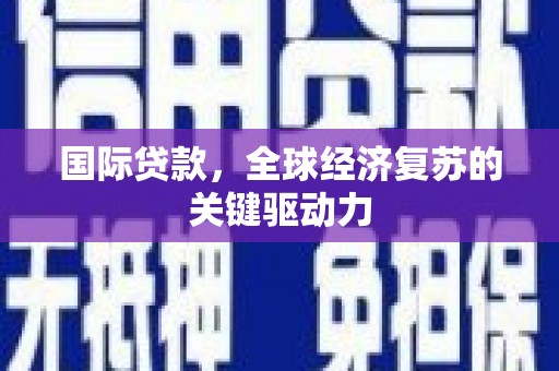 后里国际贷款，全球经济复苏的关键驱动力
