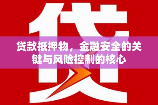 后里贷款抵押物，金融安全的关键与风险控制的核心