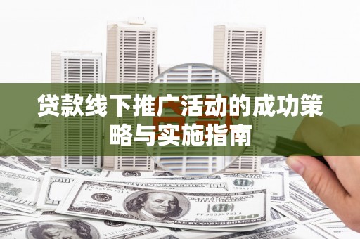 后里贷款线下推广活动的成功策略与实施指南