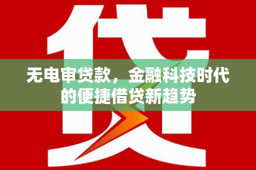 后里无电审贷款，金融科技时代的便捷借贷新趋势