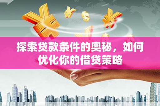 后里探索贷款条件的奥秘，如何优化你的借贷策略