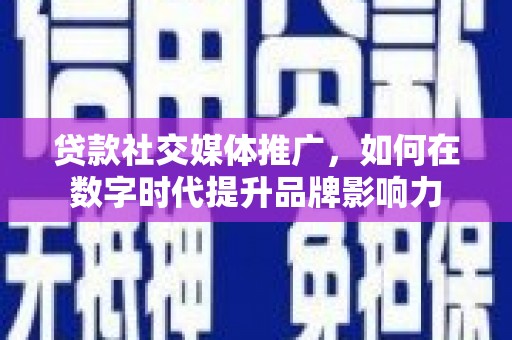 后里贷款社交媒体推广，如何在数字时代提升品牌影响力