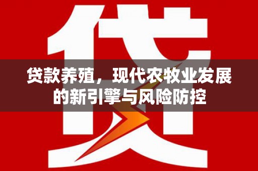 后里贷款养殖，现代农牧业发展的新引擎与风险防控
