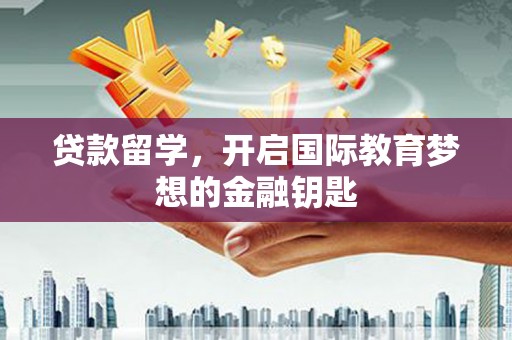 后里贷款留学，开启国际教育梦想的金融钥匙