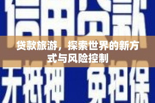 后里贷款旅游，探索世界的新方式与风险控制