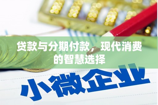 后里贷款与分期付款，现代消费的智慧选择