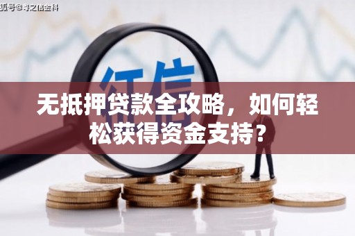后里无抵押贷款全攻略，如何轻松获得资金支持？