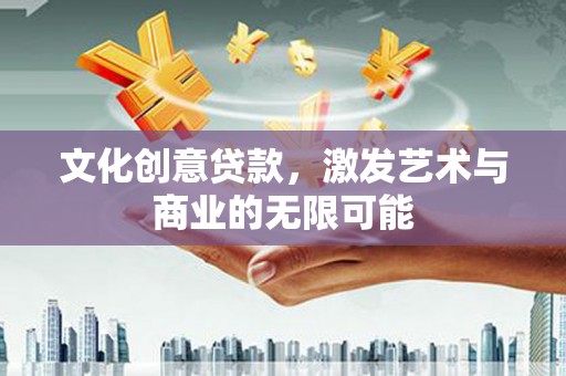 后里文化创意贷款，激发艺术与商业的无限可能