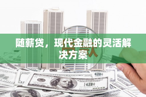 后里随薪贷，现代金融的灵活解决方案