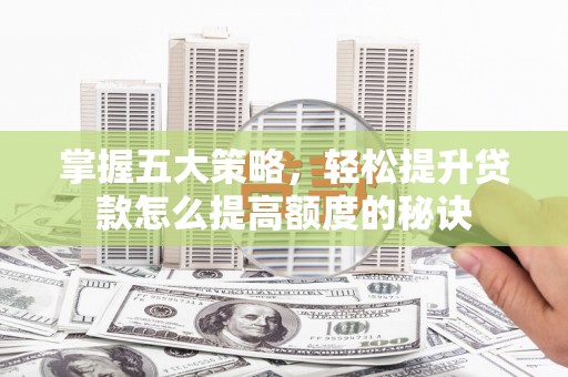 后里掌握五大策略，轻松提升贷款怎么提高额度的秘诀