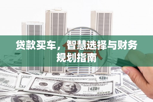 后里贷款买车，智慧选择与财务规划指南