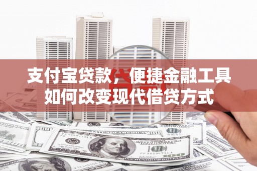 后里支付宝贷款，便捷金融工具如何改变现代借贷方式