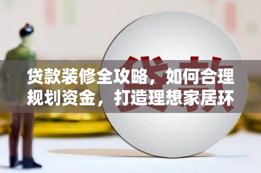 后里贷款装修全攻略，如何合理规划资金，打造理想家居环境