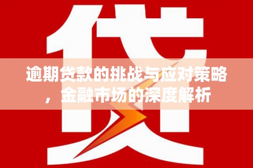 后里逾期贷款的挑战与应对策略，金融市场的深度解析