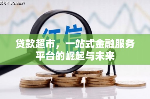 后里贷款超市，一站式金融服务平台的崛起与未来