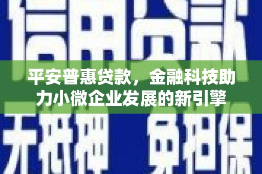 后里平安普惠贷款，金融科技助力小微企业发展的新引擎