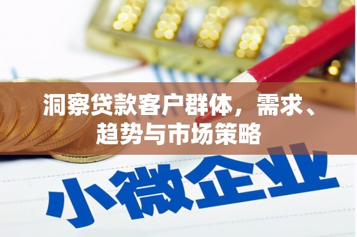 后里洞察贷款客户群体，需求、趋势与市场策略