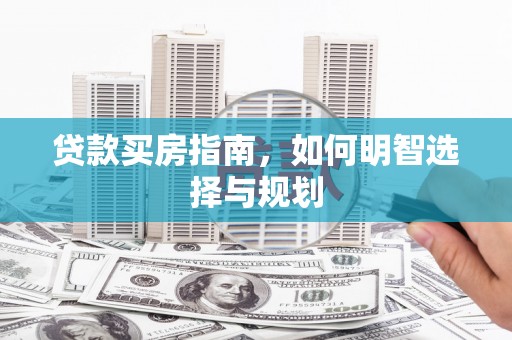 后里贷款买房指南，如何明智选择与规划