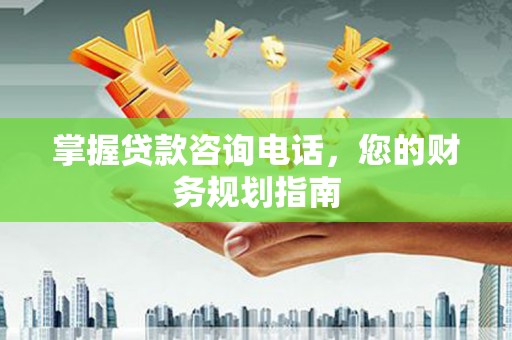 后里掌握贷款咨询电话，您的财务规划指南