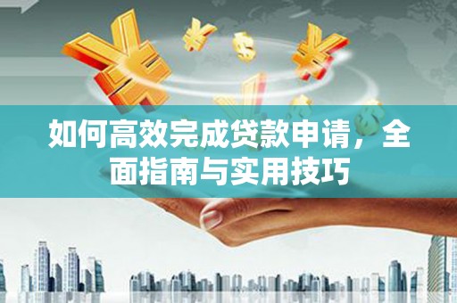 后里如何高效完成贷款申请，全面指南与实用技巧