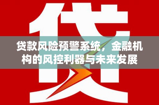 后里贷款风险预警系统，金融机构的风控利器与未来发展