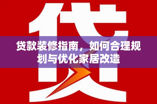 后里贷款装修指南，如何合理规划与优化家居改造