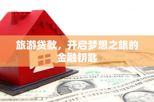 后里旅游贷款，开启梦想之旅的金融钥匙