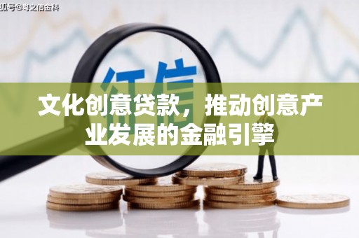 后里文化创意贷款，推动创意产业发展的金融引擎